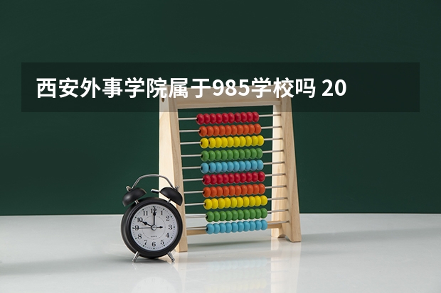 西安外事学院属于985学校吗 2023年西安外事学院考试分数是多少