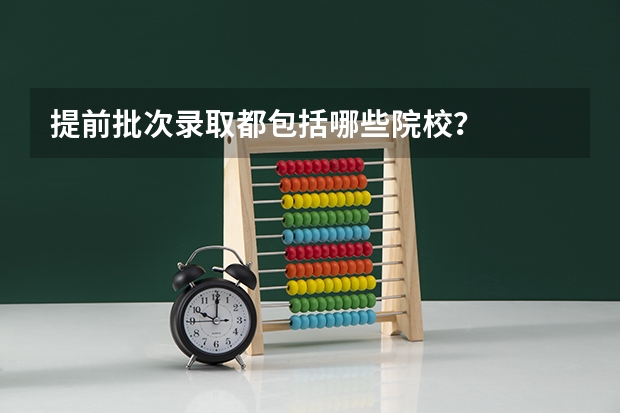 提前批次录取都包括哪些院校？