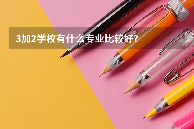 3加2学校有什么专业比较好？