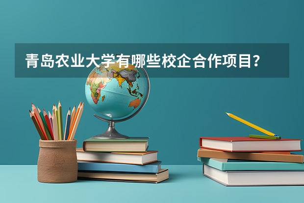 青岛农业大学有哪些校企合作项目？
