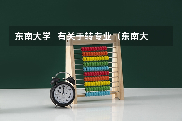 东南大学   有关于转专业（东南大学成贤学院招生办电话）