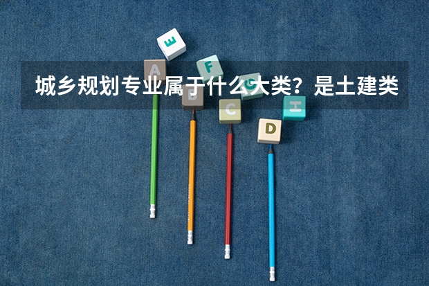 城乡规划专业属于什么大类？是土建类还是管理类？如果要是考研的话，哪个北京的大学有城乡规划专业？