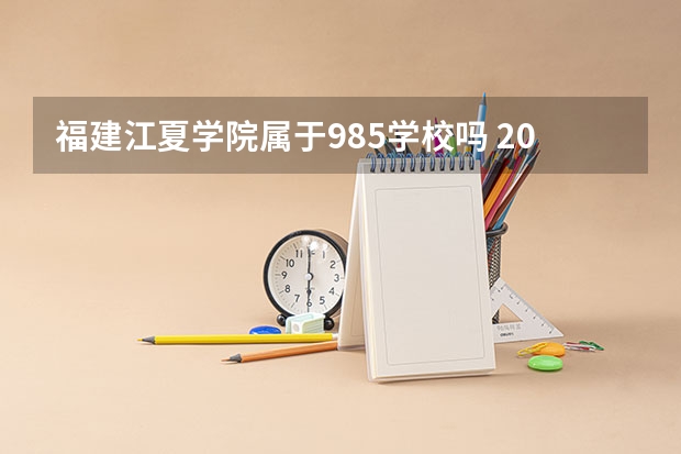 福建江夏学院属于985学校吗 2023年福建江夏学院考试分数是多少