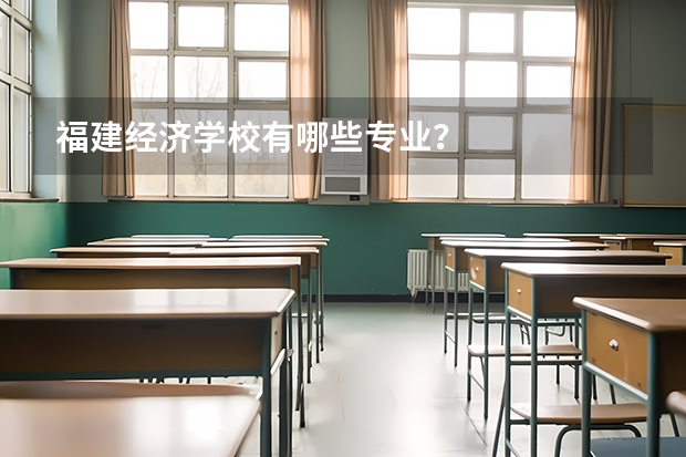 福建经济学校有哪些专业?