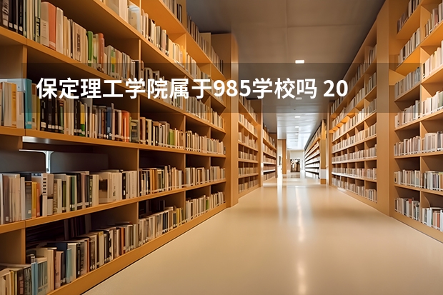 保定理工学院属于985学校吗 2023年保定理工学院考试分数是多少