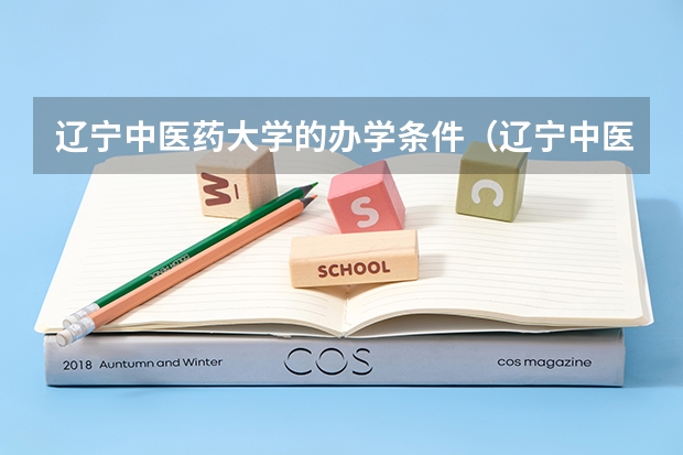 辽宁中医药大学的办学条件（辽宁中医药大学录取分数线）