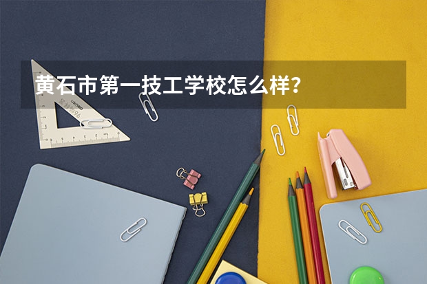 黄石市第一技工学校怎么样？
