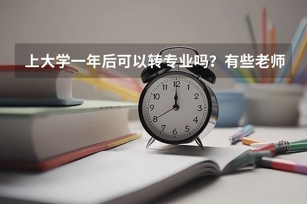 上大学一年后可以转专业吗?有些老师告诉我国家才明令禁止转专业了…