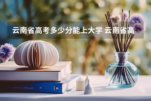 云南省高考多少分能上大学 云南省高考一本分数线