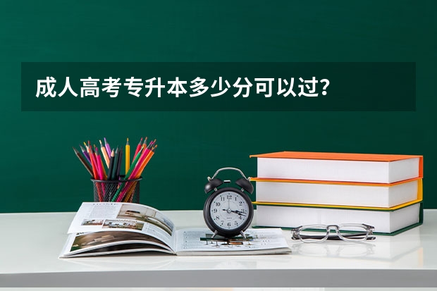 成人高考专升本多少分可以过？
