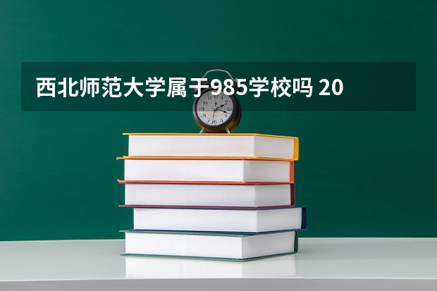 西北师范大学属于985学校吗 2023年西北师范大学考试分数是多少