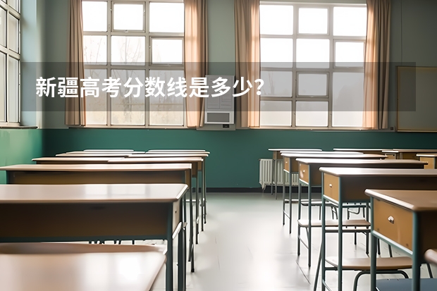 新疆高考分数线是多少？