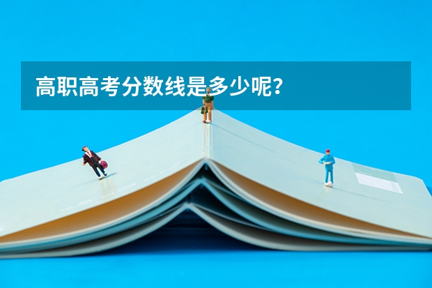高职高考分数线是多少呢？