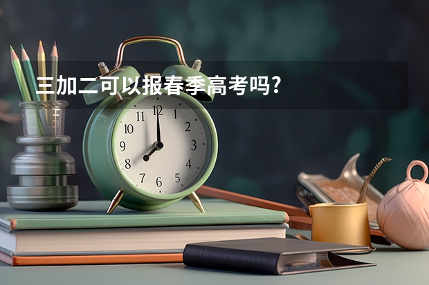 三加二可以报春季高考吗?