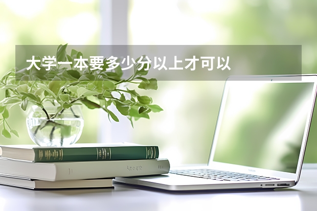 大学一本要多少分以上才可以