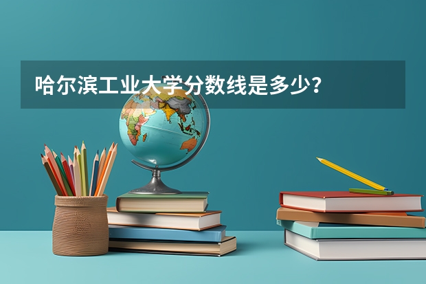 哈尔滨工业大学分数线是多少？