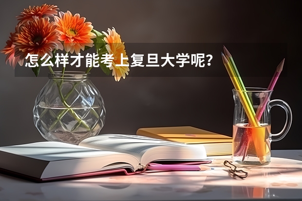 怎么样才能考上复旦大学呢？