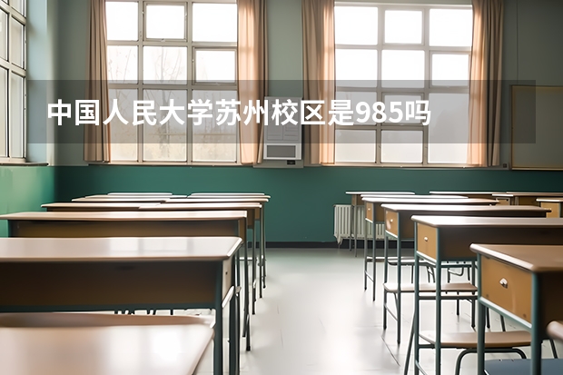 中国人民大学苏州校区是985吗
