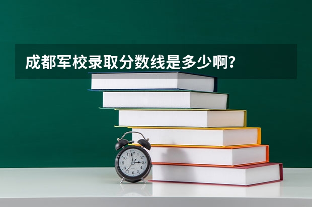 成都军校录取分数线是多少啊？