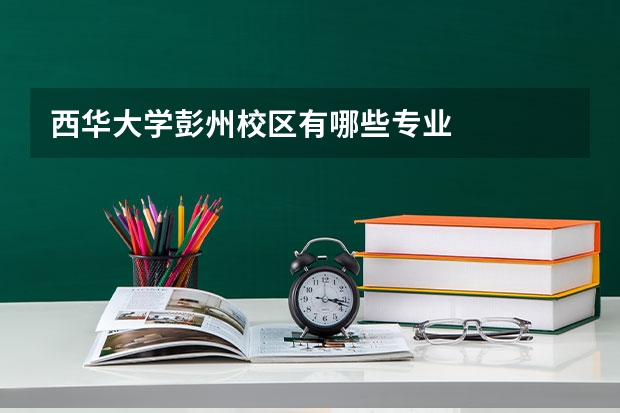 西华大学彭州校区有哪些专业