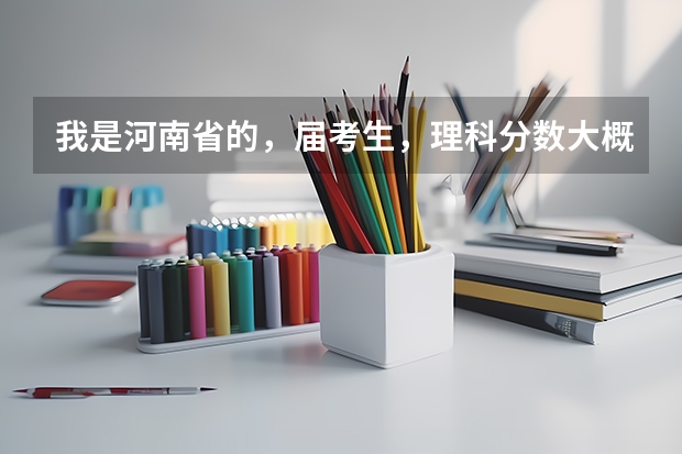 我是河南省的，届考生，理科分数大概考多少才能稳入军校？希望大家帮帮我！谢谢了！