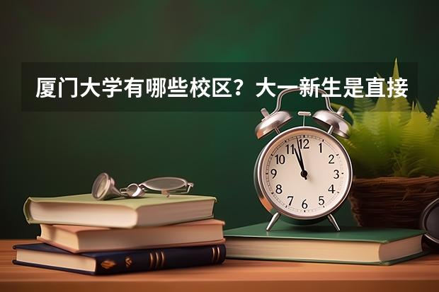 厦门大学有哪些校区？大一新生是直接去校本部吗？