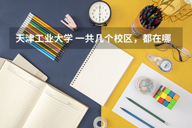 天津工业大学 一共几个校区，都在哪里呢？