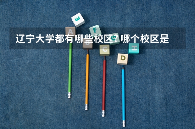 辽宁大学都有哪些校区? 哪个校区是最好的呢？
