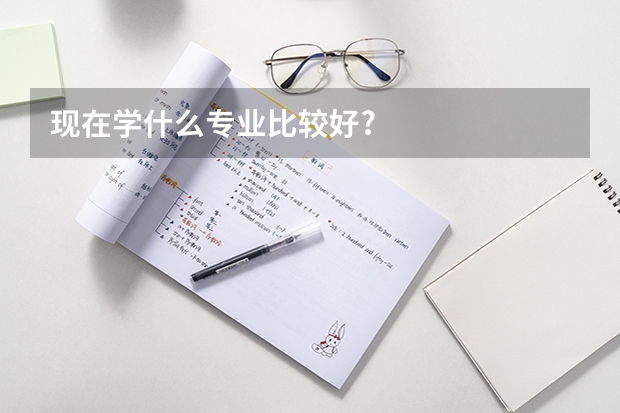现在学什么专业比较好?