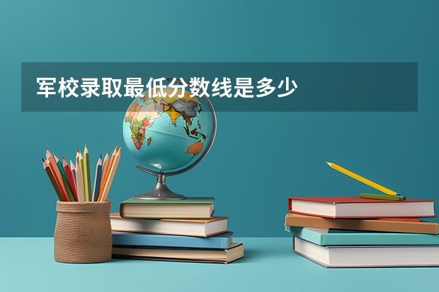 军校录取最低分数线是多少