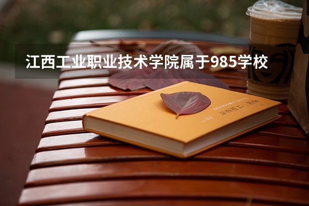 江西工业职业技术学院属于985学校吗 2023年江西工业职业技术学院考试分数是多少