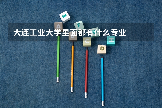 大连工业大学里面都有什么专业