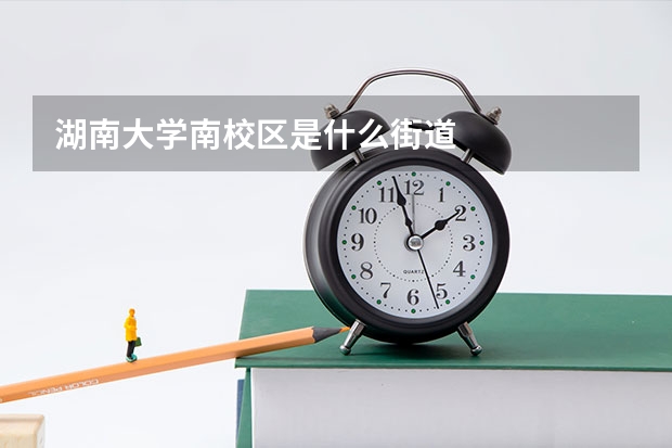湖南大学南校区是什么街道