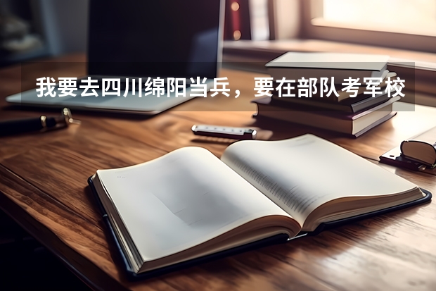 我要去四川绵阳当兵,要在部队考军校,请问在那的试题全国统一吗?分说线统一吗?大约多少?应该注意