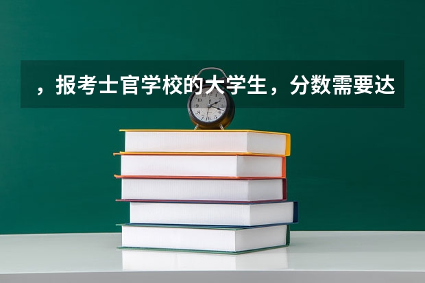 ，报考士官学校的大学生，分数需要达到多少？