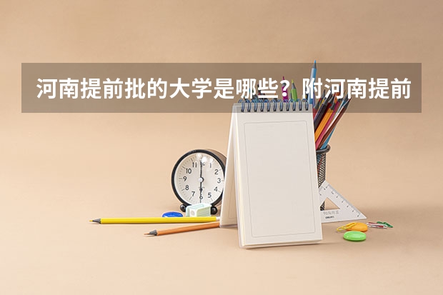 河南提前批的大学是哪些?附河南提前批分数线