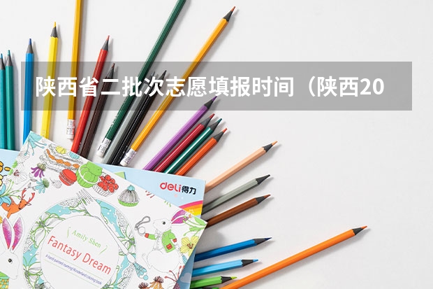 陕西省二批次志愿填报时间（陕西2023高考二本志愿填报时间）