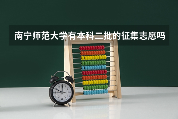 南宁师范大学有本科二批的征集志愿吗，专业都有哪些，征集投档分数线是多少。