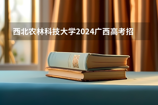 西北农林科技大学2024广西高考招生计划 招多少人