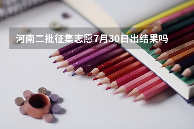 河南二批征集志愿7月30日出结果吗？
