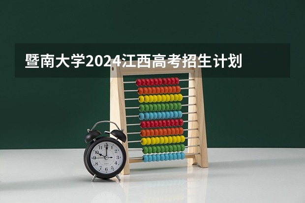 暨南大学2024江西高考招生计划 招多少人