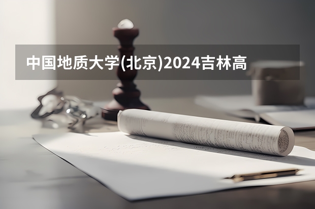 中国地质大学(北京)2024吉林高考招生计划 招多少人