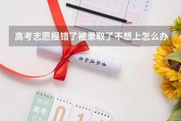 高考志愿报错了被录取了不想上怎么办