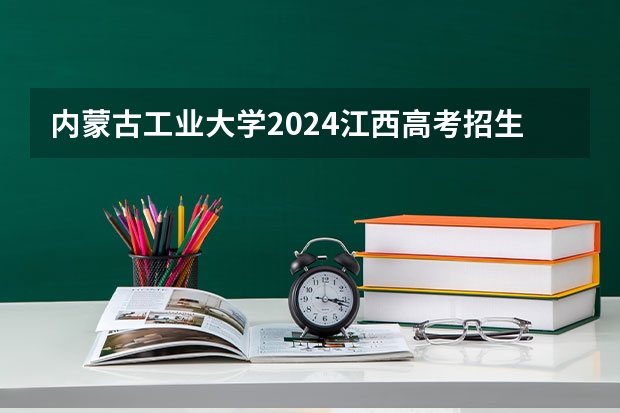 内蒙古工业大学2024江西高考招生计划 招多少人