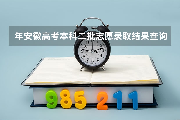 年安徽高考本科二批志愿录取结果查询什么时候出来