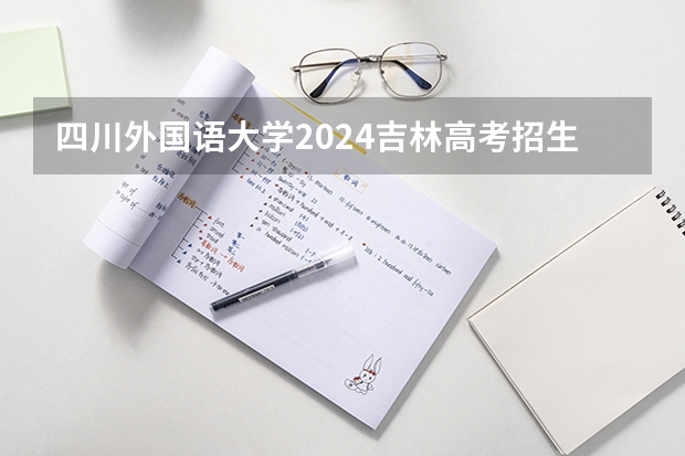 四川外国语大学2024吉林高考招生计划 招多少人