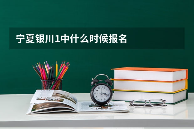 宁夏银川1中什么时候报名