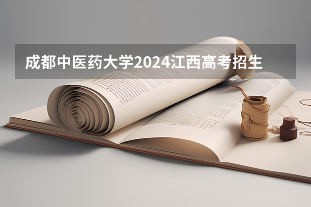 成都中医药大学2024江西高考招生计划 招多少人