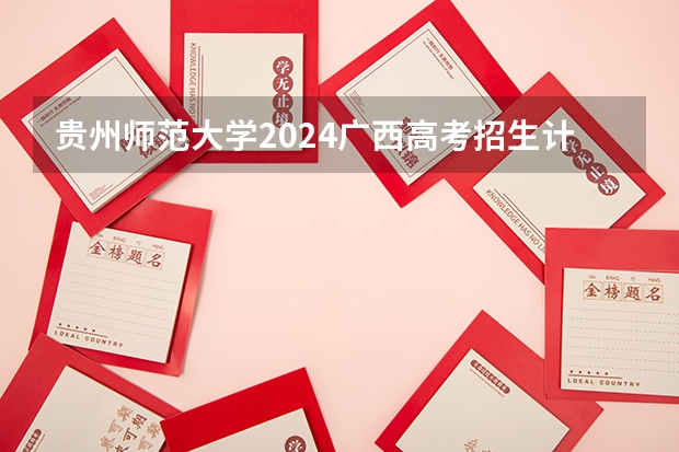 贵州师范大学2024广西高考招生计划 招多少人