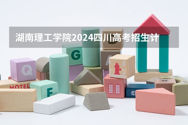 湖南理工学院2024四川高考招生计划 招多少人